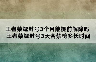 王者荣耀封号3个月能提前解除吗 王者荣耀封号3天会禁榜多长时间